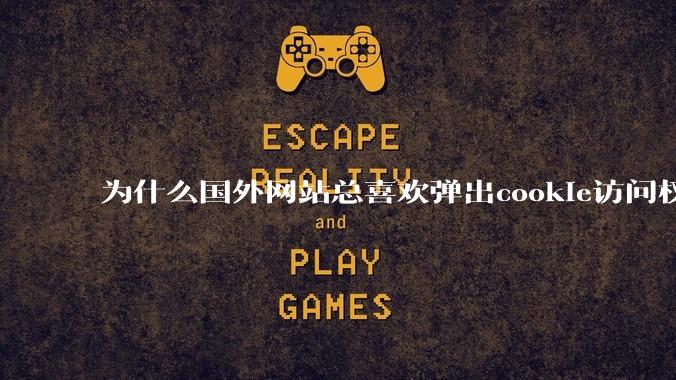 为什么国外网站总喜欢弹出cookie访问权限弹窗，国内网站却没有，这么做有什么意义？