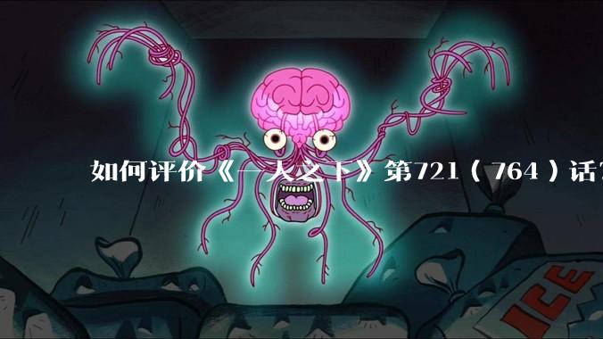 如何评价《一人之下》第721（764）话？