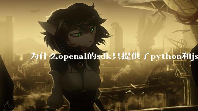 为什么openai的sdk只提供了python和js两个版本？
