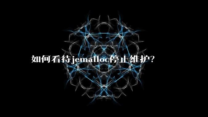 如何看待jemalloc停止维护？