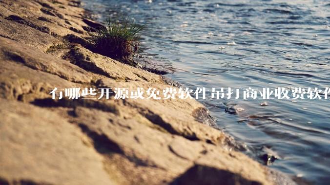 有哪些开源或免费软件吊打商业收费软件的例子?