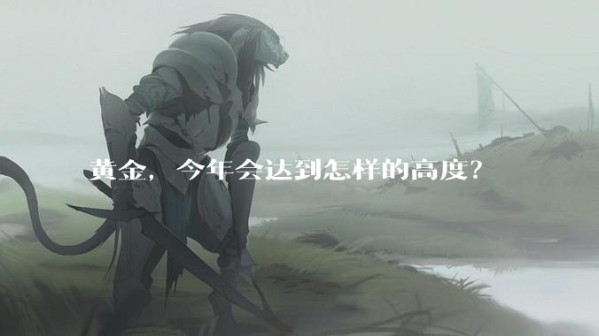 黄金，今年会达到怎样的高度？