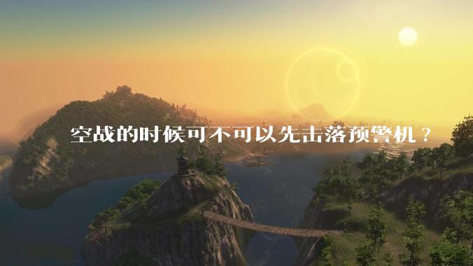 空战的时候可不可以先击落预警机?
