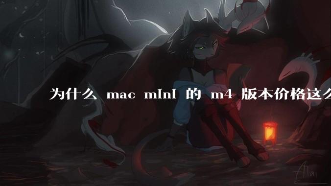 为什么 mac mini 的 m4 版本价格这么低呢？