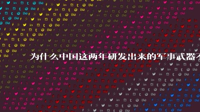 为什么中国这两年研发出来的军事武器不轻易公布了？