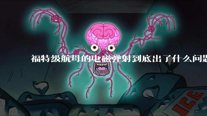福特级航母的电磁弹射到底出了什么问题？